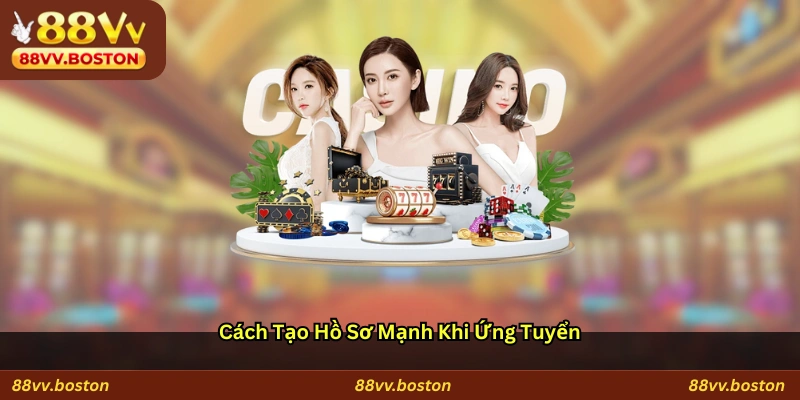 Cách Tạo Hồ Sơ Mạnh Khi Ứng Tuyển