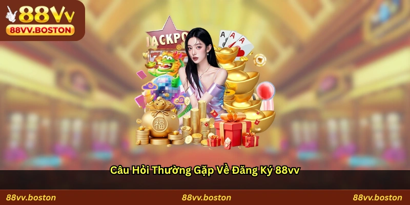Câu hỏi thường gặp về đăng ký 88vv