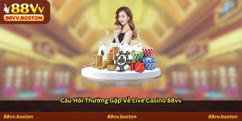 Câu Hỏi Thường Gặp Về Live Casino 88vv