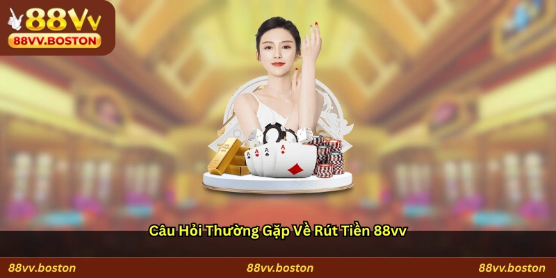 Câu hỏi thường gặp về rút tiền 88vv