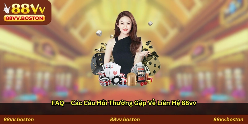 FAQ: Các câu hỏi thường gặp về liên hệ 88vv