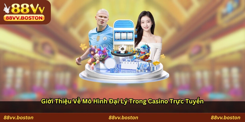 Giới thiệu về mô hình đại lý trong casino trực tuyến