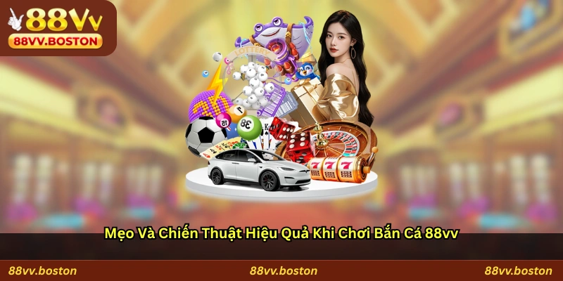 Mẹo và chiến thuật hiệu quả khi chơi bắn cá 88vv