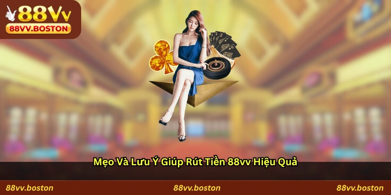 Mẹo và lưu ý giúp rút tiền 88vv hiệu quả